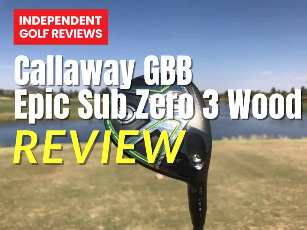 Callaway GBB Epic Sub Zero 3 Wood Review - Independent Golf