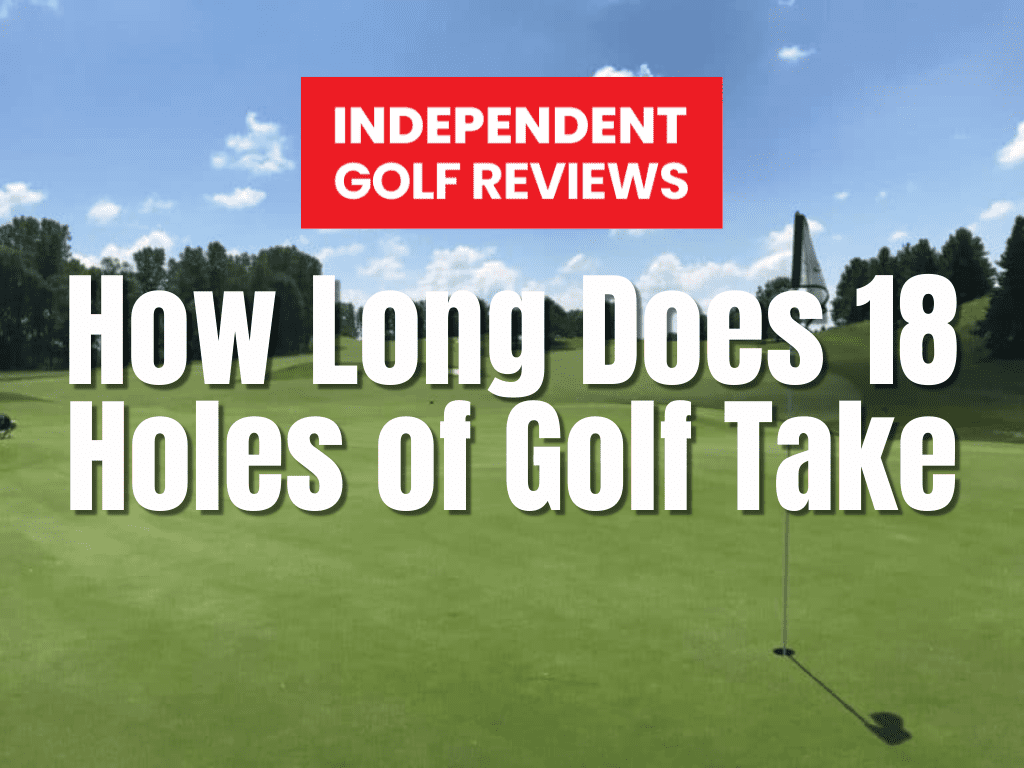 How Long Does 18 Holes Of Golf Take? - Independent Golf Reviews